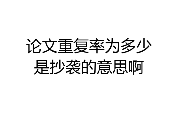 论文重复率为多少是抄袭的意思啊