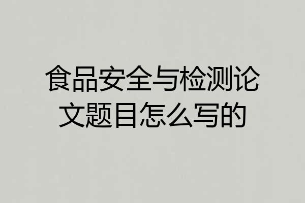 食品安全与检测论文题目怎么写的