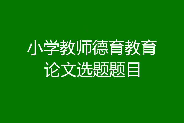 小学教师德育教育论文选题题目