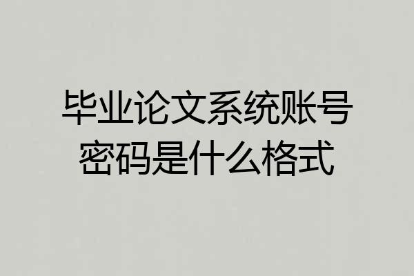 毕业论文系统账号密码是什么格式