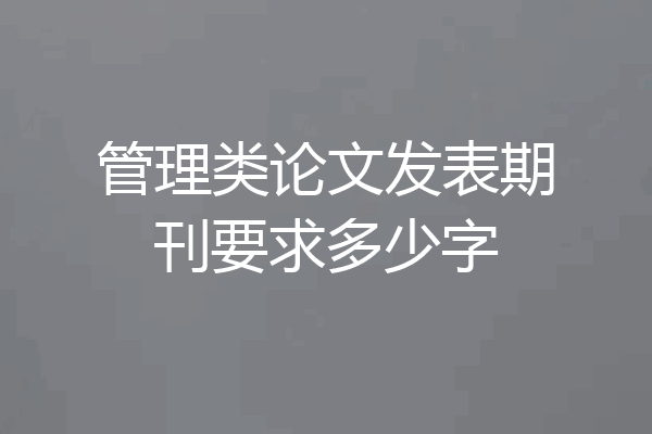 管理类论文发表期刊要求多少字