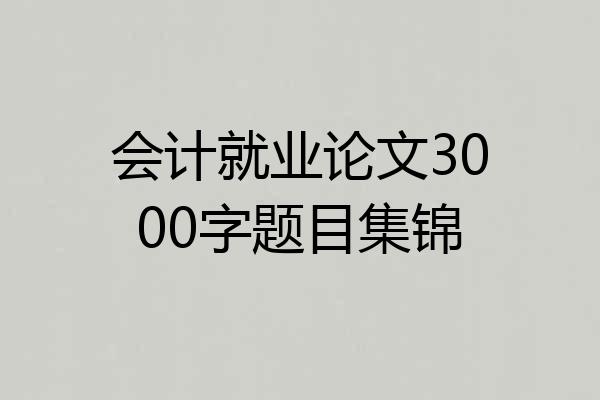 会计就业论文3000字题目集锦