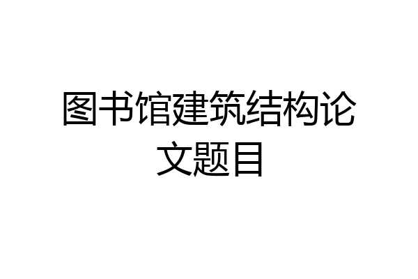 图书馆建筑结构论文题目