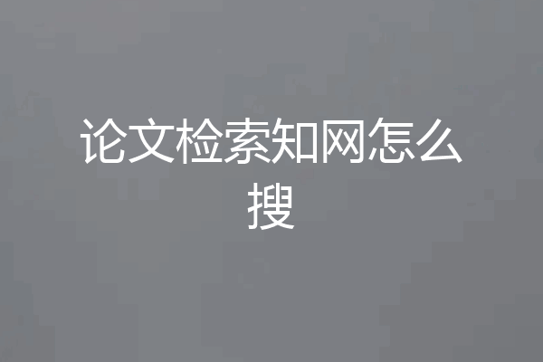 论文检索知网怎么搜