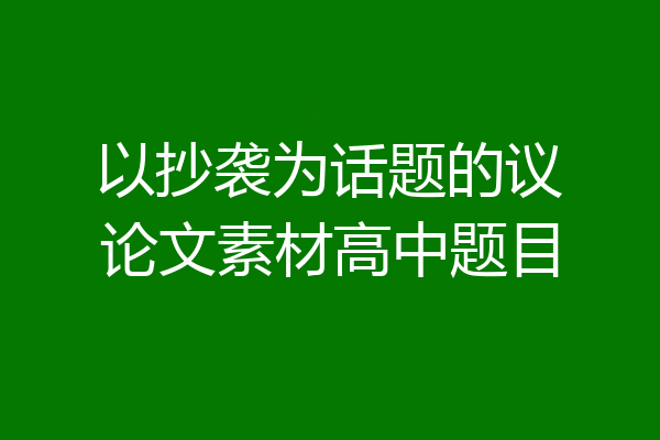 以抄袭为话题的议论文素材高中题目
