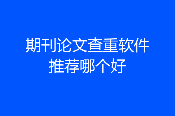 期刊论文查重软件推荐哪个好