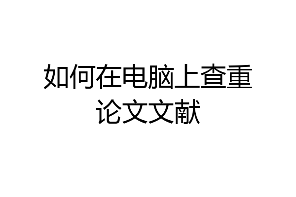 如何在电脑上查重论文文献