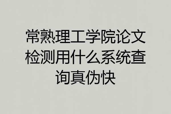常熟理工学院论文检测用什么系统查询真伪快