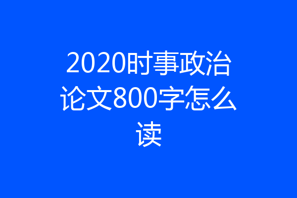 2020时事政治论文800字怎么读
