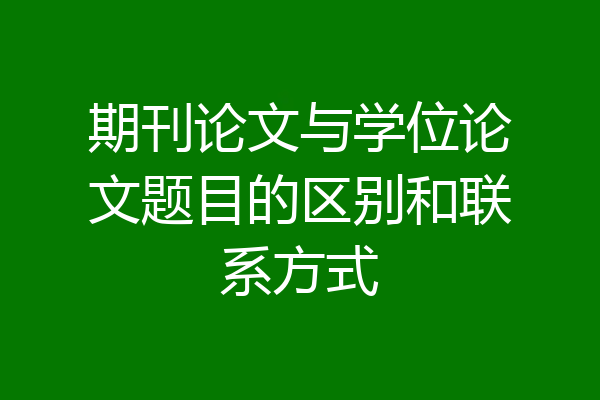 期刊论文与学位论文题目的区别和联系方式