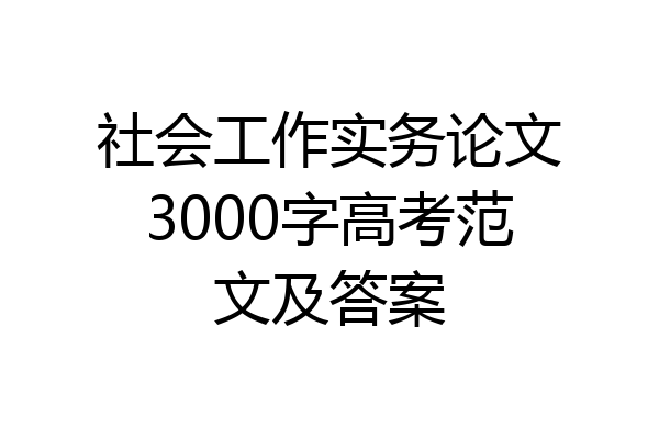 社会工作实务论文3000字高考范文及答案