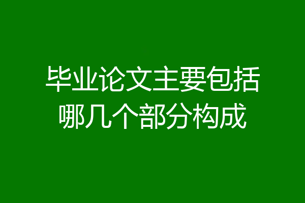 毕业论文主要包括哪几个部分构成