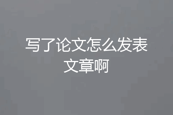 写了论文怎么发表文章啊