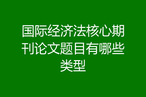 国际经济法核心期刊论文题目有哪些类型