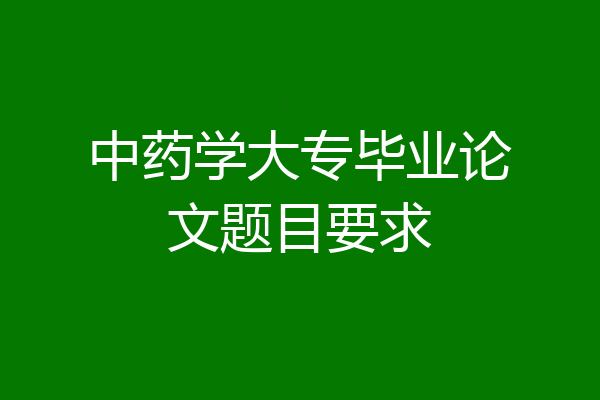 中药学大专毕业论文题目要求
