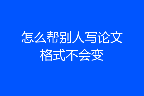 怎么帮别人写论文格式不会变