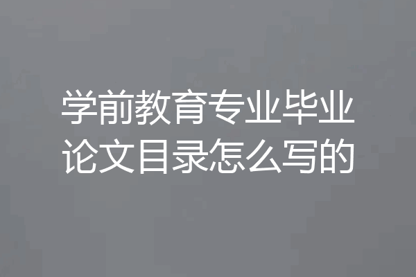 学前教育专业毕业论文目录怎么写的