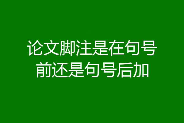 论文脚注是在句号前还是句号后加