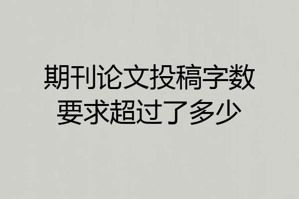 期刊论文投稿字数要求超过了多少