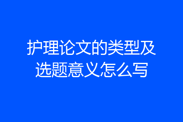 护理论文的类型及选题意义怎么写