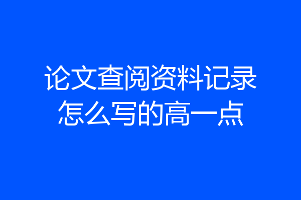论文查阅资料记录怎么写的高一点