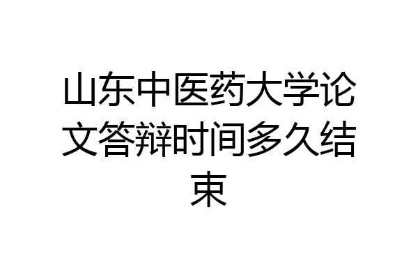 山东中医药大学论文答辩时间多久结束
