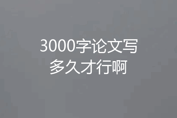 3000字论文写多久才行啊