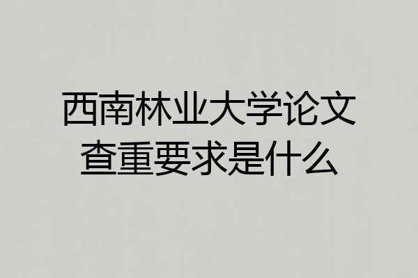 西南林业大学论文查重要求是什么