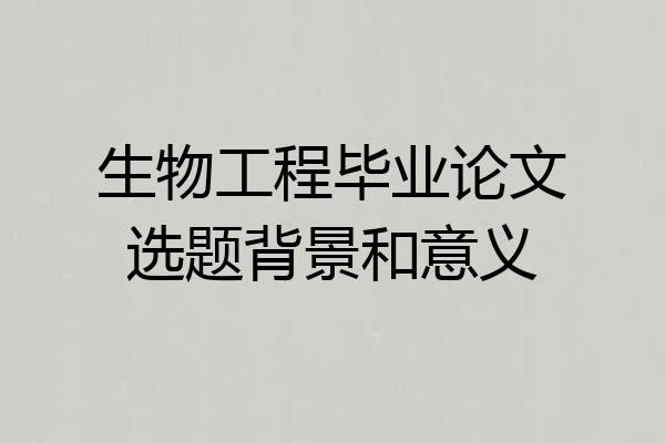 生物工程毕业论文选题背景和意义