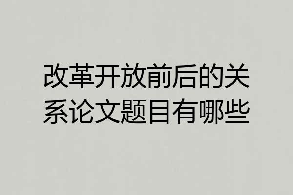 改革开放前后的关系论文题目有哪些