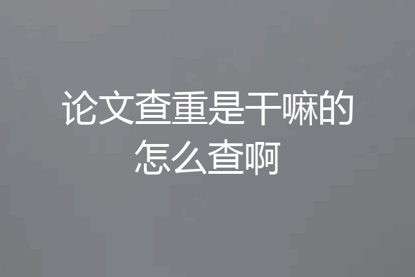 论文查重是干嘛的怎么查啊
