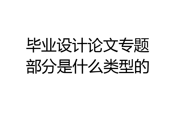 毕业设计论文专题部分是什么类型的