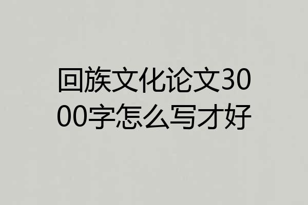 回族文化论文3000字怎么写才好