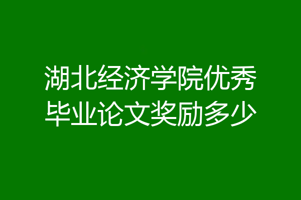 湖北经济学院优秀毕业论文奖励多少