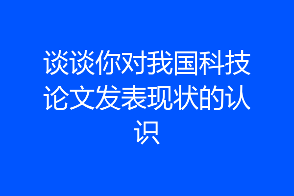 谈谈你对我国科技论文发表现状的认识