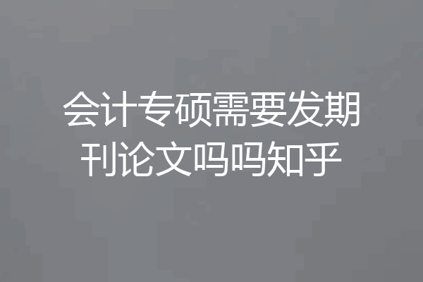 会计专硕需要发期刊论文吗吗知乎
