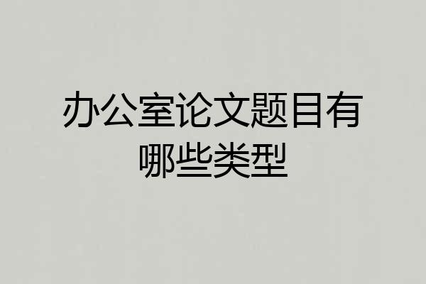 办公室论文题目有哪些类型