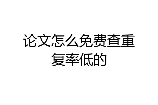 论文怎么免费查重复率低的