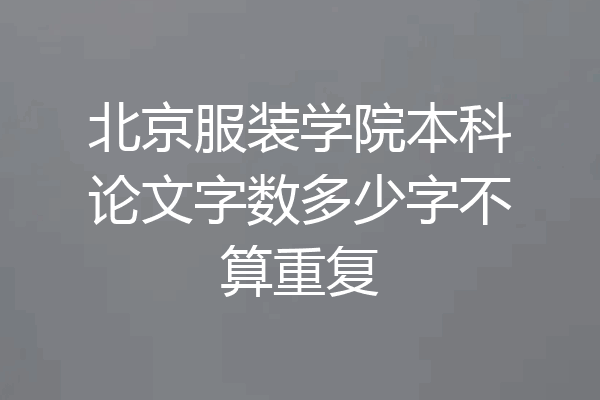 北京服装学院本科论文字数多少字不算重复