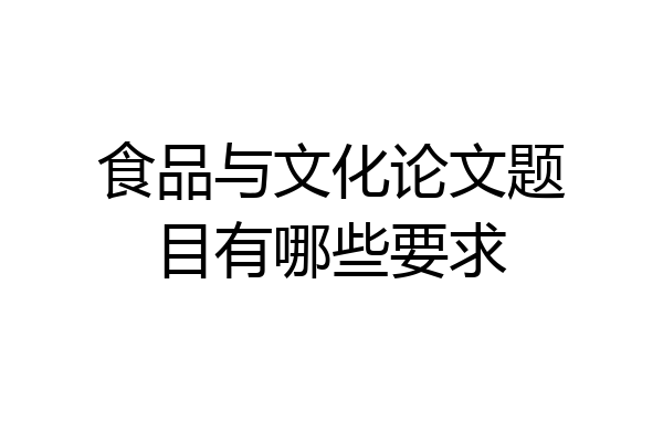 食品与文化论文题目有哪些要求