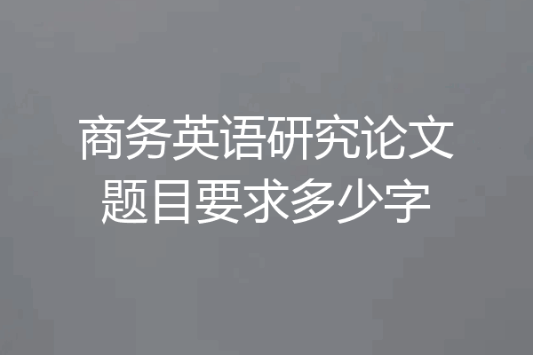 商务英语研究论文题目要求多少字