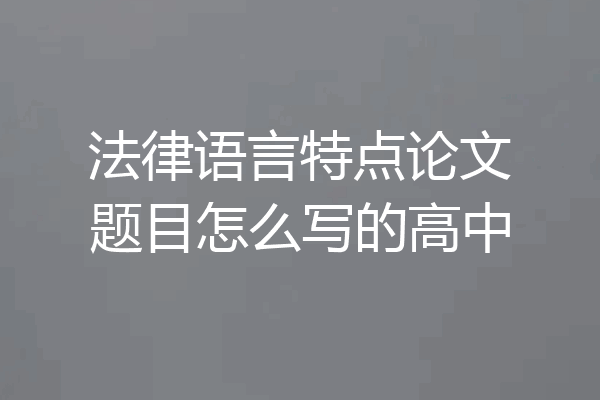 法律语言特点论文题目怎么写的高中