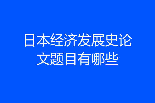 日本经济发展史论文题目有哪些
