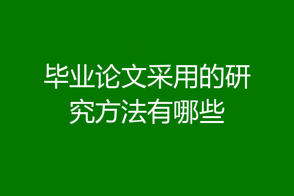 毕业论文采用的研究方法有哪些