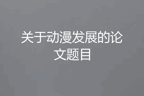 关于动漫发展的论文题目