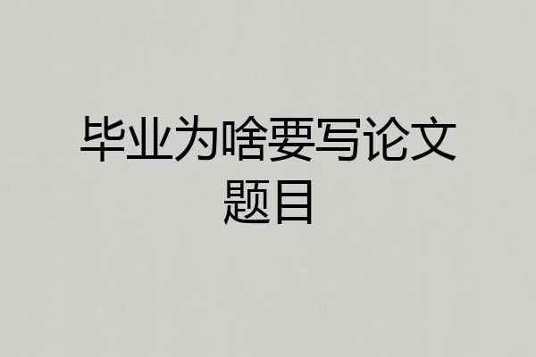 毕业为啥要写论文题目