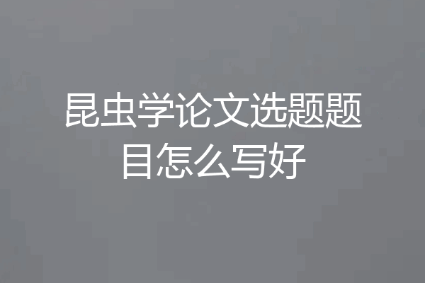 昆虫学论文选题题目怎么写好