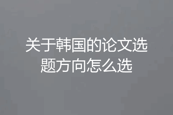 关于韩国的论文选题方向怎么选