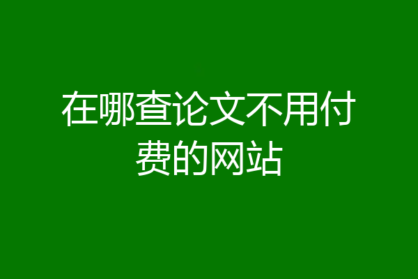 在哪查论文不用付费的网站