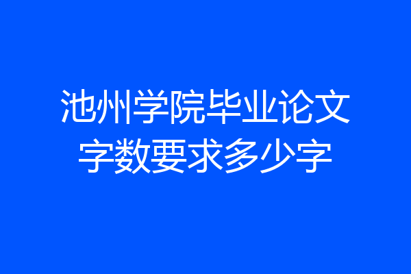 池州学院毕业论文字数要求多少字